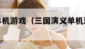 三国演义单机游戏（三国演义单机游戏如何快速练兵）