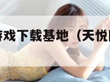 天悦网单机游戏下载基地（天悦网单机游戏基地 网址）