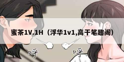 蜜茶1V.1H（浮华1v1,高干笔趣阁）