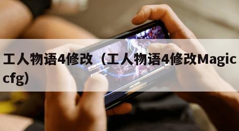 工人物语4修改（工人物语4修改Magiccfg）
