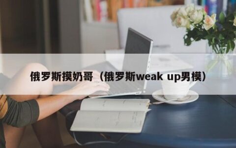 俄罗斯摸奶哥（俄罗斯weak up男模）