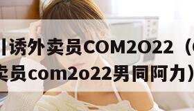 GAY引诱外卖员COM2O22（Gay引诱外卖员com2o22男同阿力）