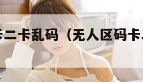 无人区码卡二卡乱码（无人区码卡二卡乱码字幕成人片）