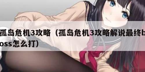 孤岛危机3攻略（孤岛危机3攻略解说最终boss怎么打）