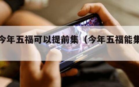 原来今年五福可以提前集（今年五福能集两套吗）