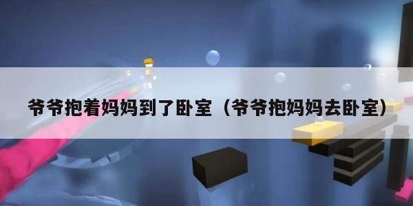 爷爷抱着妈妈到了卧室（爷爷抱妈妈去卧室）