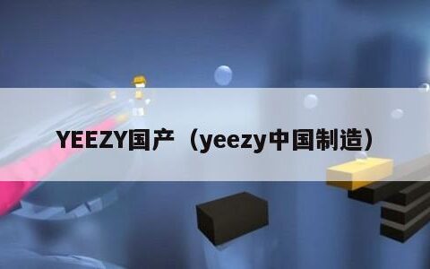 YEEZY国产（yeezy中国制造）