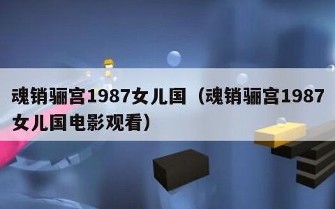 魂销骊宫1987女儿国（魂销骊宫1987女儿国电影观看）