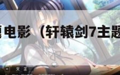 轩辕剑7主题电影（轩辕剑7主题电影免费观看）