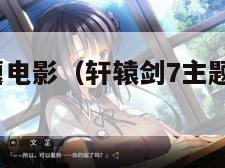 轩辕剑7主题电影（轩辕剑7主题电影免费观看）