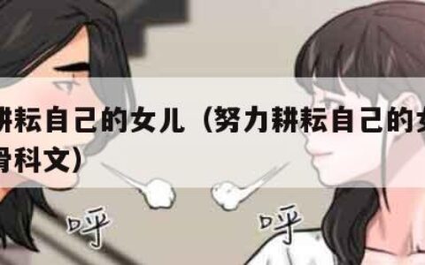 努力耕耘自己的女儿（努力耕耘自己的女儿的时候骨科文）