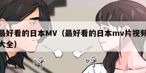 最好看的日本MV（最好看的日本mv片视频大全）