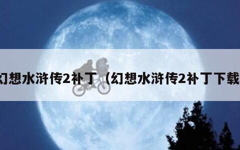 幻想水浒传2补丁（幻想水浒传2补丁下载）