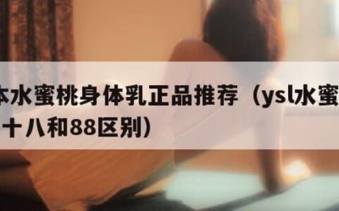 日本水蜜桃身体乳正品推荐（ysl水蜜桃86满十八和88区别）