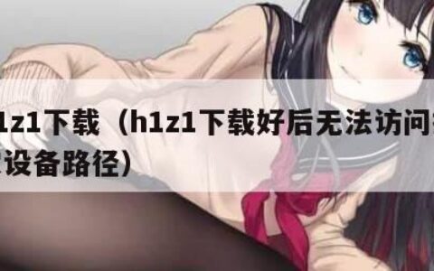 h1z1下载（h1z1下载好后无法访问指定设备路径）
