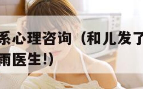 和儿发了关系心理咨询（和儿发了关系心理咨询结果三春雨医生!）