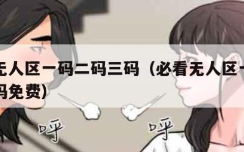 必看无人区一码二码三码（必看无人区一码二码三码免费）