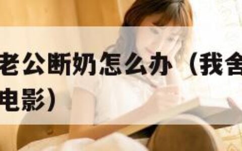 我舍不得给老公断奶怎么办（我舍不得给老公断奶怎么办电影）