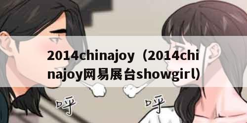 014chinajoy（2014chinajoy网易展台showgirl）"