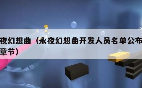 永夜幻想曲（永夜幻想曲开发人员名单公布最新章节）