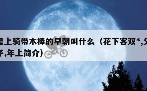 皇上骑带木棒的早朝叫什么（花下客双*,父子,年上简介）