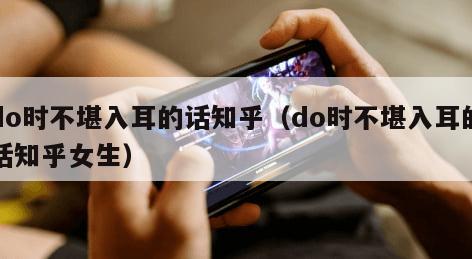 do时不堪入耳的话知乎（do时不堪入耳的话知乎女生）
