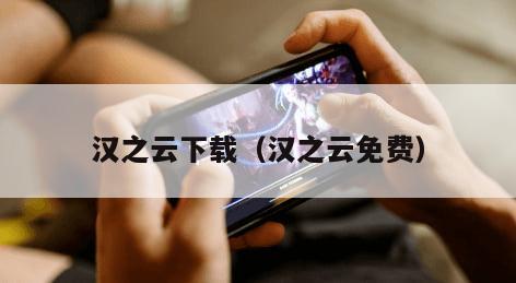 汉之云下载（汉之云免费）