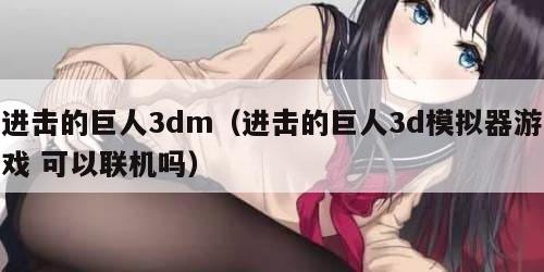 进击的巨人3dm（进击的巨人3d模拟器游戏 可以联机吗）