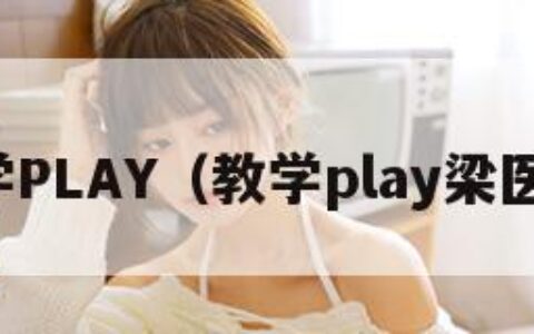 教学PLAY（教学play梁医生）