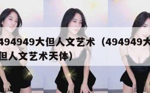494949大但人文艺术（494949大但人文艺术天体）