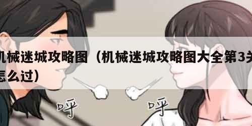 机械迷城攻略图（机械迷城攻略图大全第3关怎么过）