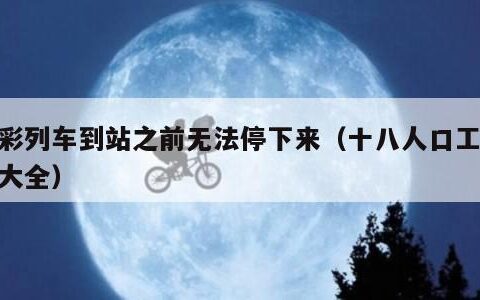 全彩列车到站之前无法停下来（十八人口工彩画大全）