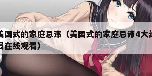 美国式的家庭忌讳（美国式的家庭忌讳4大结局在线观看）