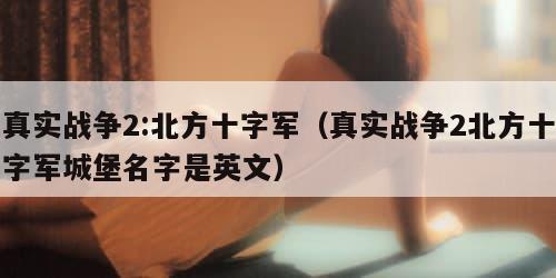 真实战争2:北方十字军（真实战争2北方十字军城堡名字是英文）