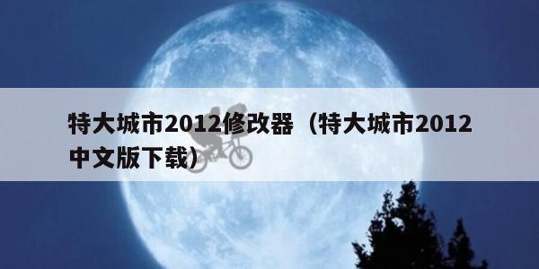 特大城市2012修改器（特大城市2012中文版下载）