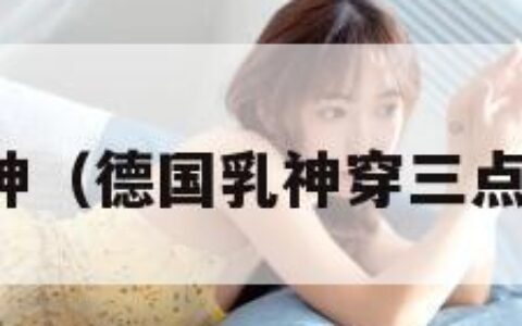 德国乳神（德国乳神穿三点比基尼）