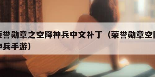 荣誉勋章之空降神兵中文补丁（荣誉勋章空降神兵手游）