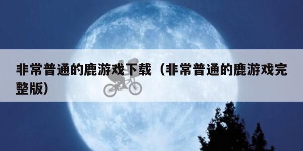 非常普通的鹿游戏下载（非常普通的鹿游戏完整版）