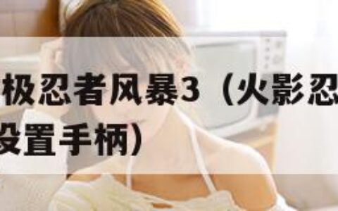 火影忍者究极忍者风暴3（火影忍者究极忍者风暴3如何设置手柄）