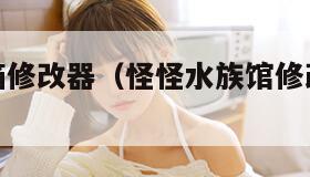 怪怪水族箱修改器（怪怪水族馆修改器手机版）