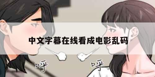 中文字幕在线看成电影乱码