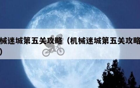 机械迷城第五关攻略（机械迷城第五关攻略图文）