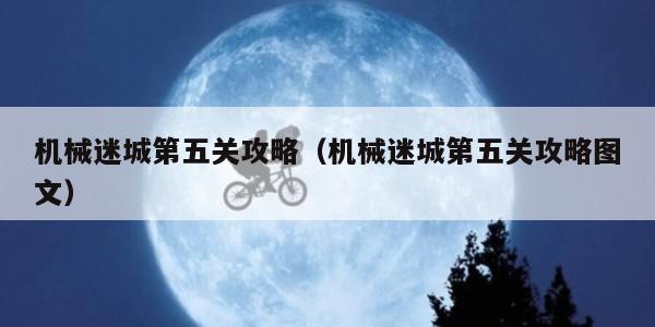 机械迷城第五关攻略（机械迷城第五关攻略图文）