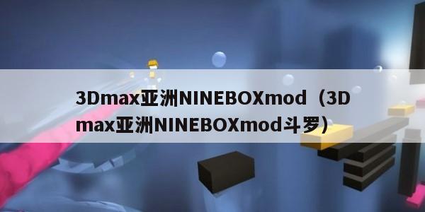 Dmax亚洲NINEBOXmod（3Dmax亚洲NINEBOXmod斗罗）"