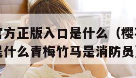 樱花动漫官方正版入口是什么（樱花动漫官方正版入口是什么青梅竹马是消防员）