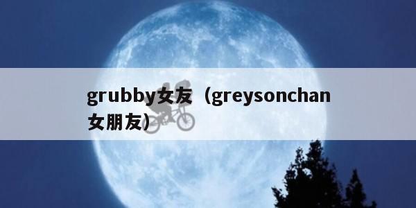grubby女友（greysonchan女朋友）