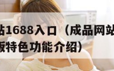 成品网站1688入口（成品网站1688入口网页版特色功能介绍）