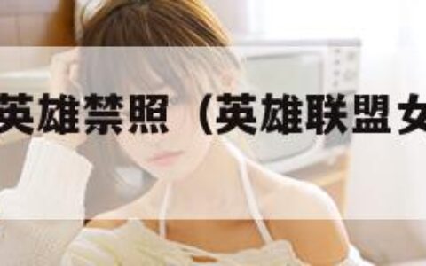 英雄联盟女英雄禁照（英雄联盟女英雄去掉图片）