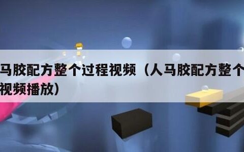 人马胶配方整个过程视频（人马胶配方整个过程视频播放）