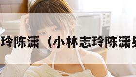 小林志玲陈潇（小林志玲陈潇男人装）